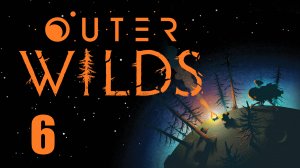 Outer Wilds - Let's Play [6] - первое прохождение игры