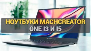 Бюджетные, для учебы и офиса! Ноутбуки Machcreator One i3 и i5