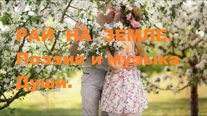 РАЙ НА ЗЕМЛЕ. Автор стихотворения А. Соколов. Автор видеоролика В. Голикова. Музыка А. Якшиянца.