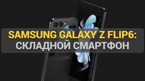 Samsung Galaxy Z Flip6: Обзор дизайна, характеристик и возможностей складного телефона