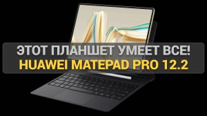 Обзор Huawei MatePad Pro 12.2: Конкурент iPad Pro или лучший планшет на Android?