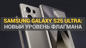 Samsung Galaxy S25 Ultra: Новый уровень флагмана – камера, дизайн и мощь 2025 года