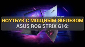 ASUS ROG Strix G16: Обзор игрового ноутбука с мощным железом и стильным дизайном