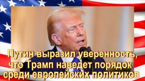 Путин выразил уверенность, что Трамп наведет порядок среди европейских политиков