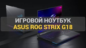 Обзор игрового ноутбука ASUS ROG Strix G18 G814JIR-N6055