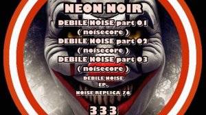 NEON NOIR 333 - DEBILE part 02 - ( NOISE REPLICA 76 )