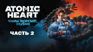 Atomic Heart DLC 3. Чары морских глубин. Прохождение Часть 2, без комментариев