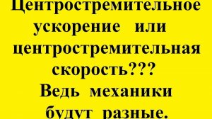 Центростремительное ускорение или центростремительная скорость??? Механики будут разные.