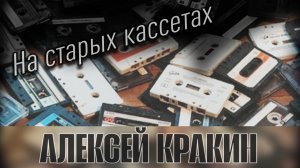 На старых кассетах - Алексей Кракин