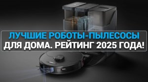 ТОП—10. Лучшие роботы-пылесосы для дома. Рейтинг 2025 года!