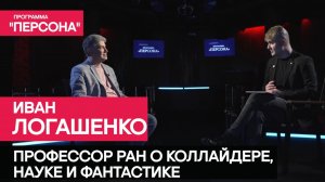 Программа "Персона" |КОЛЛАЙДЕР. НАУКА. ФАНТАСТИКА| Профессор РАН Иван Логашенко.