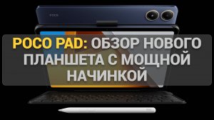 POCO Pad: Обзор нового планшета с мощной начинкой и доступной ценой для мультимедиа и работы