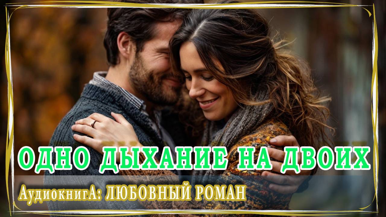 АУДИОКНИГА ЛЮБОВНЫЙ РОМАН: ОДНО ДЫХАНИЕ НА ДВОИХ смотреть онлайн