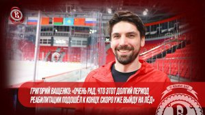 Григорий Ващенко: «Долгий период реабилитации подошёл к концу. Скоро уже выйду на лёд»