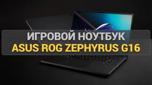 Игровой ноутбук ASUS ROG Zephyrus G16: Топовая производительность в компактном корпусе