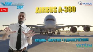 MSFS 2024  / VATSIM / КАЗАНЬ - САРАТОВ / С ДИСПЕТЧЕРАМИ / FBW A-380