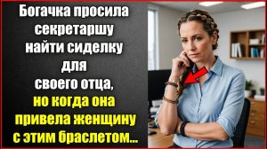 Богачка просила секретаршу найти сиделку для своего отца, но когда она привела женщину с браслетом.