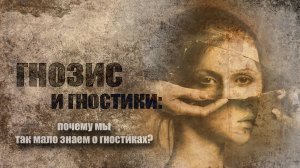 Гнозис и гностики: почему мы так мало знаем о гностиках?