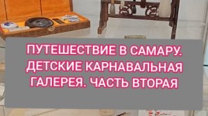 ПУТЕШЕСТВИЕ В САМАРУ. ДЕТСКАЯ КАРТИННАЯ ГАЛЕРЕЯ. ВЫСТАВКА СОКРОВИЩА ПОДНЕБЕСНОЙ. ЧАСТЬ ВТОРАЯ