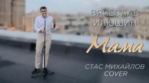 Вячеслав Илюшин — Мама (Стас Михайлов Cover)