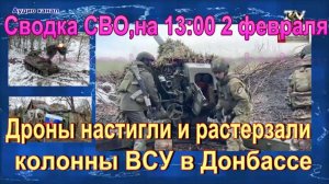 Новости СВО, на 13 : 00  2 февраля. Дроны настигли и растерзали колонны ВСУ в Донбассе