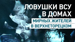 Российский боец показал заминированные ВСУ дома мирных жителей в Верхнеторецком