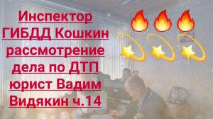 Инспектор ГИБДД Кошкин рассмотрение дела по ДТП юрист Вадим Видякин ч.14