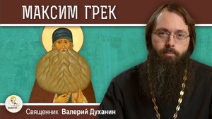 Преподобный МАКСИМ ГРЕК. Священник Валерий Духанин