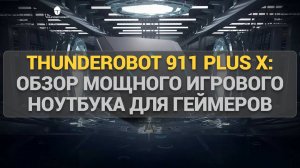 Thunderobot 911 Plus X: Обзор мощного игрового ноутбука для геймеров