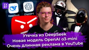 Утечка из DeepSeek, новая модель OpenAI o3-mini и очень длинная реклама в YouTube. Главные новости