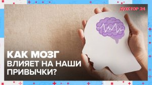 Как МОЗГ влияет на наши ПРИВЫЧКИ? | Доктор 24