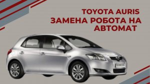 TOYOTA AURIS замена робота/ркпп на автомат! Не ремонтируйте проблемный РОБОТ обзор от АКПП-ЕКБ