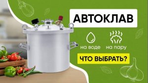 Какой автоклав купить? Режимы автоклава: на воде, на пару, в чём разница