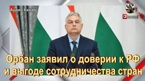 Орбан заявил о доверии к РФ и выгоде сотрудничества стран