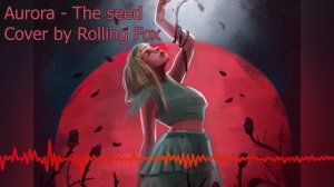 AURORA -The Seed (rus cover) КАВЕР НА РУССКОМ