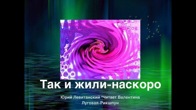Юрий Левитанский*Так и жили наскоро* Иллюстрация и прочтение-Валентина Луговая-Рикшпун.