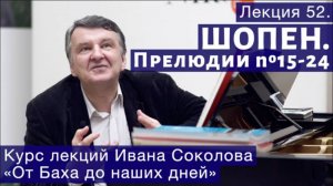 Лекция 52. Фридерик Шопен. Прелюдии №15 - 24. | Композитор Иван Соколов о музыке.