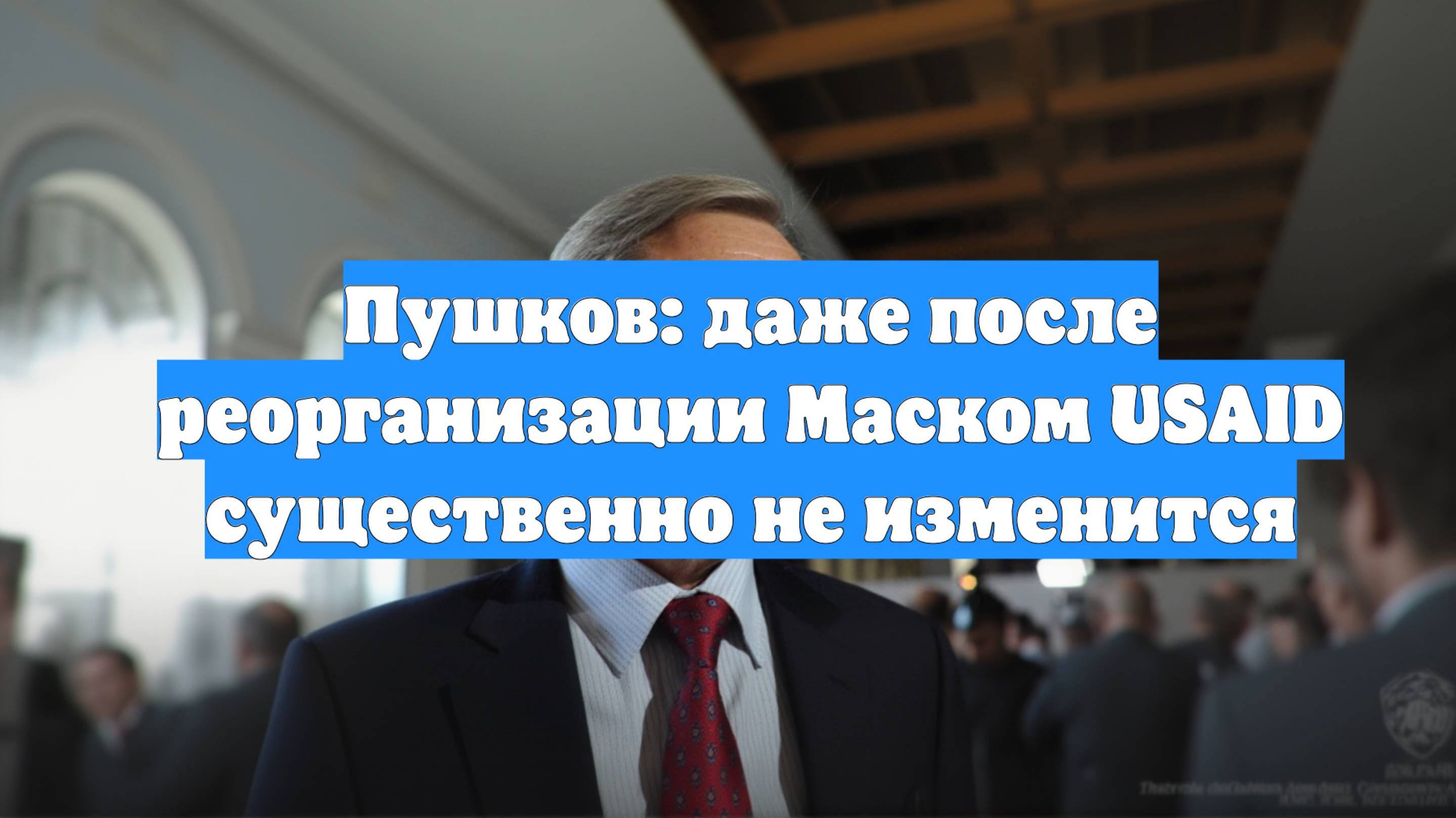 Пушков: даже после реорганизации Маском USAID существенно не изменится