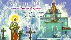 Ксенюшка - исполняет Наталия Солдаева, слова Владимира Карагодина, музыка Наталии Солдаевой.