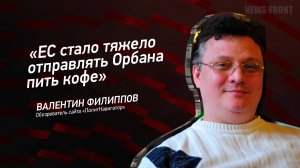 "ЕС стало тяжело отправлять Орбана пить кофе" - Валентин Филиппов