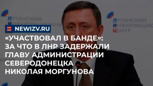 «Участвовал в банде»: за что в ЛНР задержали главу администрации Северодонецка Николая Моргунова