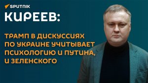 Киреев: Трамп в дискуссиях по Украине учитывает психологию и Путина, и Зеленского