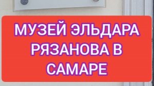 ПУТЕШЕСТВИЕ В САМАРУ. МУЗЕЙ ЭЛЬДАРА РЯЗАНОВА.