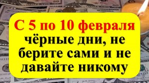 С 5 по 10 февраля чёрные дни, не берите сами и не давайте никому. Как привлечь достаток