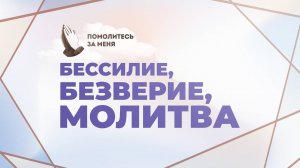 Бессилие, безверие, молитва | Помолитесь за меня