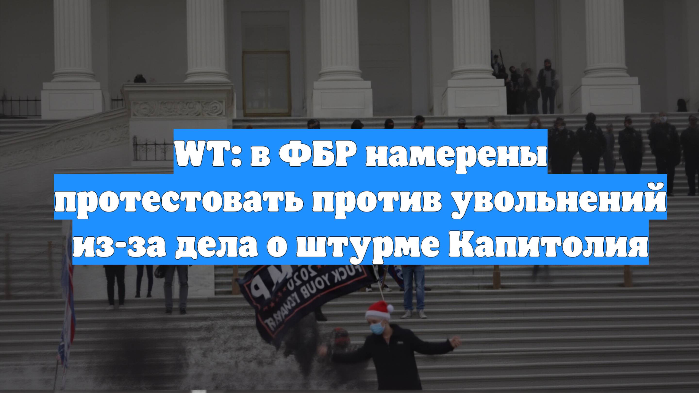 WT: в ФБР намерены протестовать против увольнений из-за дела о штурме Капитолия