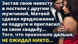 Застав невесту с другим, Матвей сделал предложение ее подруге и пригласил на свадьбу...