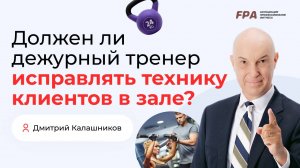 Должен ли дежурный тренер исправлять технику клиентов в зале? | Дмитрий Калашников (FPA)