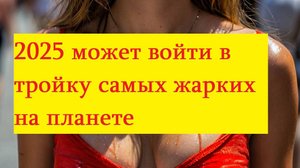 2025 год может войти в  тройку самых жарких на планете