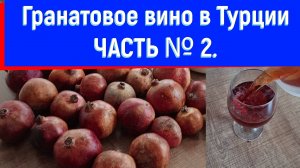 Гранатовое вино в Турции. ЧАСТЬ № 2. Итоговая. Рецепт вина в описании.